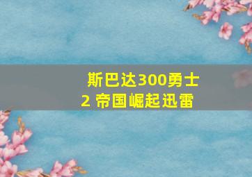 斯巴达300勇士2 帝国崛起迅雷